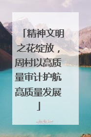 精神文明之花绽放，周村以高质量审计护航高质量发展