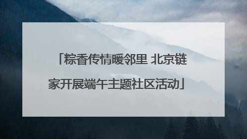 粽香传情暖邻里 北京链家开展端午主题社区活动