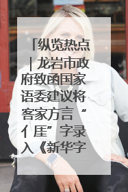 纵览热点｜龙岩市政府致函国家语委建议将客家方言“亻厓”字录入《新华字典》引发热议，当地回应