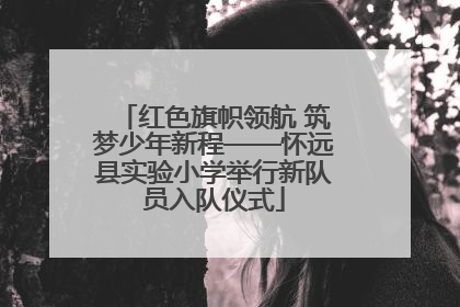红色旗帜领航 筑梦少年新程——怀远县实验小学举行新队员入队仪式