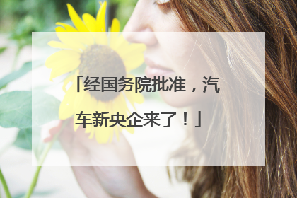 经国务院批准，汽车新央企来了！