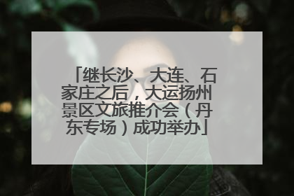 继长沙、大连、石家庄之后，大运扬州景区文旅推介会（丹东专场）成功举办