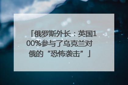 俄罗斯外长：英国100%参与了乌克兰对俄的“恐怖袭击”