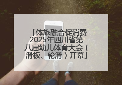 体旅融合促消费 2025年四川省第八届幼儿体育大会（滑板、轮滑）开幕