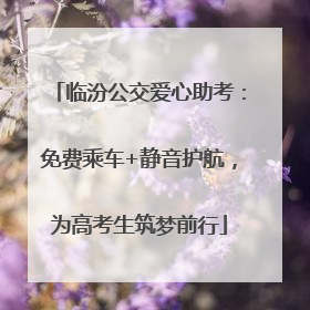 临汾公交爱心助考：免费乘车+静音护航，为高考生筑梦前行