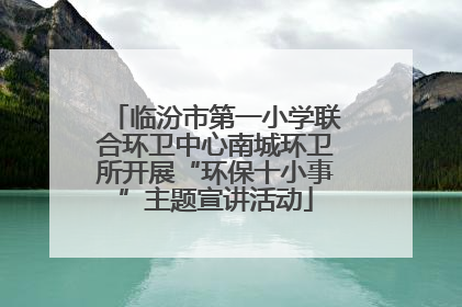临汾市第一小学联合环卫中心南城环卫所开展“环保十小事”主题宣讲活动