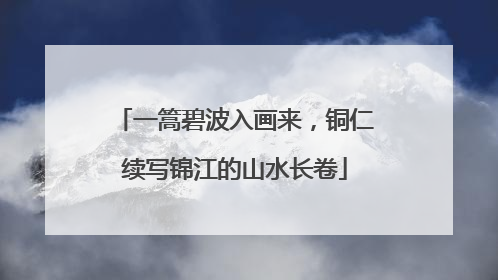 一篙碧波入画来，铜仁续写锦江的山水长卷