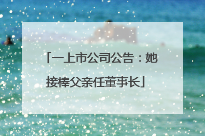 一上市公司公告：她接棒父亲任董事长
