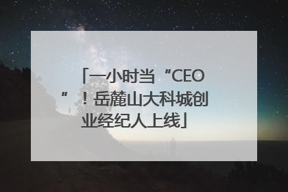 一小时当“CEO”！岳麓山大科城创业经纪人上线