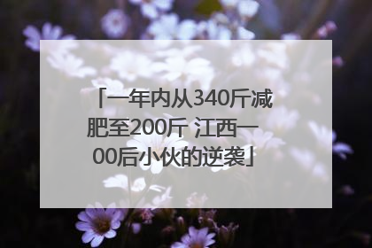 一年内从340斤减肥至200斤 江西一00后小伙的逆袭