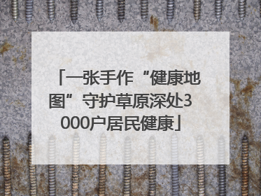 一张手作“健康地图”守护草原深处3000户居民健康