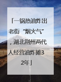 一锅热油炸出老街“烟火气”，湖北荆州两代人经营油炸摊32年