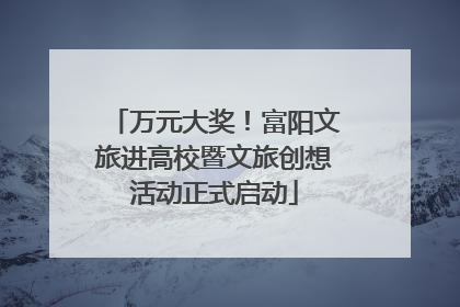 万元大奖！富阳文旅进高校暨文旅创想活动正式启动