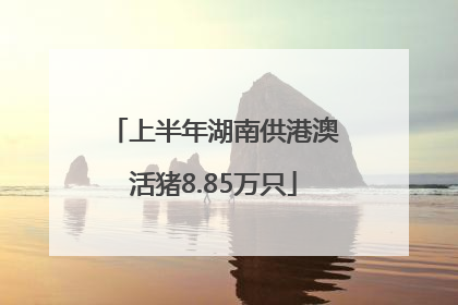 上半年湖南供港澳活猪8.85万只