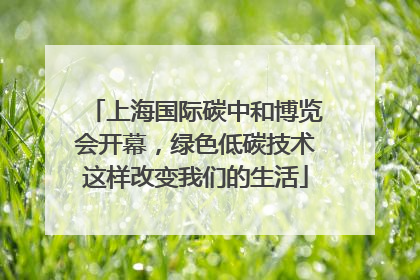 上海国际碳中和博览会开幕，绿色低碳技术这样改变我们的生活