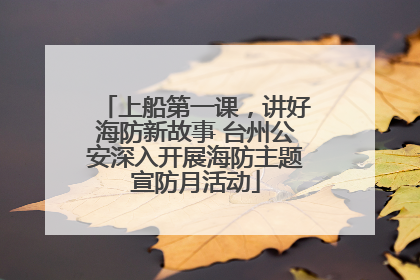上船第一课，讲好海防新故事 台州公安深入开展海防主题宣防月活动