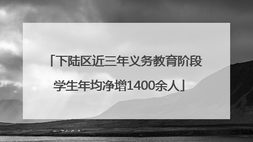 下陆区近三年义务教育阶段学生年均净增1400余人