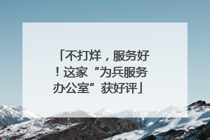 不打烊，服务好！这家“为兵服务办公室”获好评