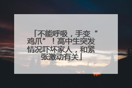 不能呼吸，手变“鸡爪”！高中生突发情况吓坏家人，和紧张激动有关