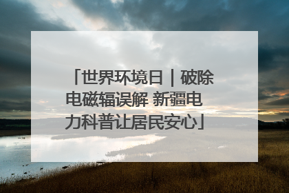 世界环境日｜破除电磁辐误解 新疆电力科普让居民安心