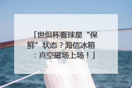 世俱杯看球星“保鲜”状态？海信冰箱：真空磁场上场！