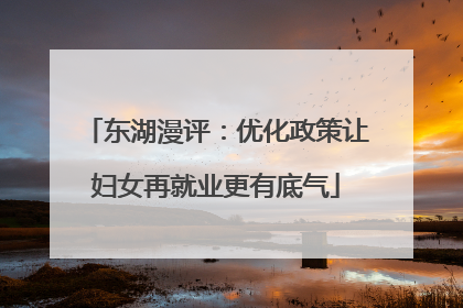 东湖漫评：优化政策让妇女再就业更有底气