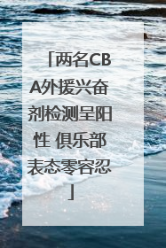 两名CBA外援兴奋剂检测呈阳性 俱乐部表态零容忍