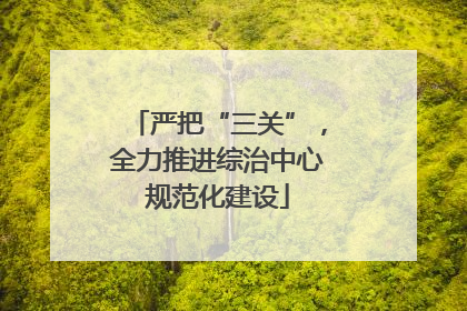 严把“三关”，全力推进综治中心规范化建设
