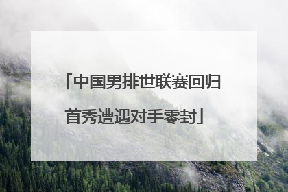 中国男排世联赛回归首秀遭遇对手零封