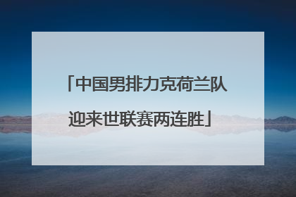 中国男排力克荷兰队 迎来世联赛两连胜