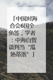 中国对海合会6国全免签，学者：中海自贸谈判当“瓜熟蒂落”