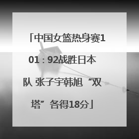 中国女篮热身赛101∶92战胜日本队 张子宇韩旭“双塔”各得18分
