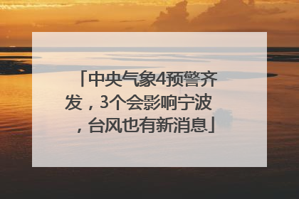 中央气象4预警齐发，3个会影响宁波，台风也有新消息