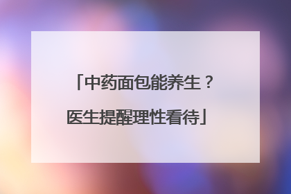 中药面包能养生？医生提醒理性看待