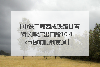 中铁二局西成铁路甘青特长隧道出口段10.4km提前顺利贯通