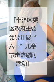 丰泽区委区政府主要领导开展“六一”儿童节走访慰问活动