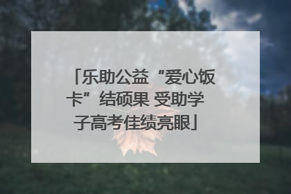 乐助公益“爱心饭卡”结硕果 受助学子高考佳绩亮眼