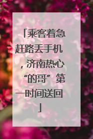 乘客着急赶路丢手机，济南热心“的哥”第一时间送回