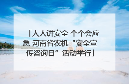 人人讲安全 个个会应急 河南省农机“安全宣传咨询日”活动举行