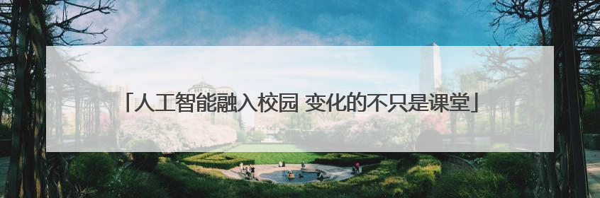 人工智能融入校园 变化的不只是课堂