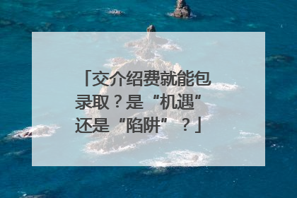 交介绍费就能包录取？是“机遇”还是“陷阱”？