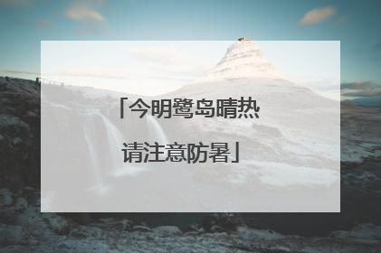 今明鹭岛晴热 请注意防暑