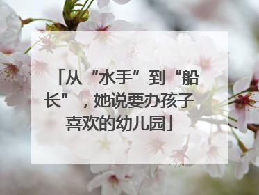 从“水手”到“船长”，她说要办孩子喜欢的幼儿园