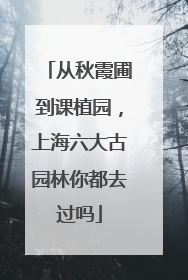 从秋霞圃到课植园，上海六大古园林你都去过吗