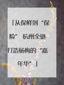 从保鲜到“保险” 杭州全链打造杨梅的“嘉年华”