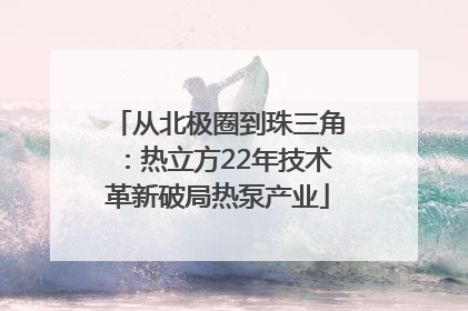 从北极圈到珠三角：热立方22年技术革新破局热泵产业