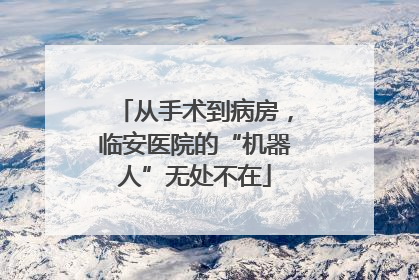 从手术到病房，临安医院的“机器人”无处不在