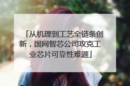 从机理到工艺全链条创新，国网智芯公司攻克工业芯片可靠性难题