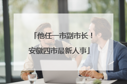 他任一市副市长！安徽四市最新人事
