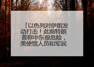 以色列对伊朗发动打击！此前特朗普称中东很危险，美使馆人员和军属已紧急撤离